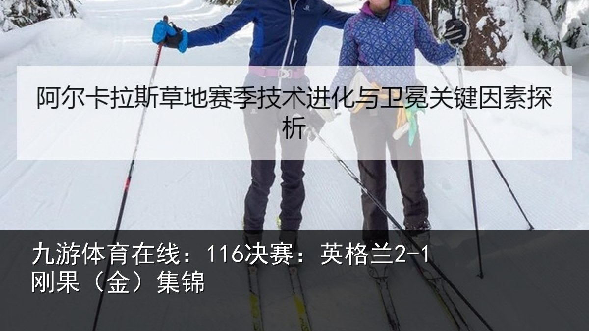 九游体育在线：116决赛：英格兰2-1刚果（金）集锦