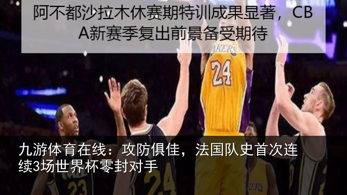 九游体育在线：攻防俱佳，法国队史首次连续3场世界杯零封对手