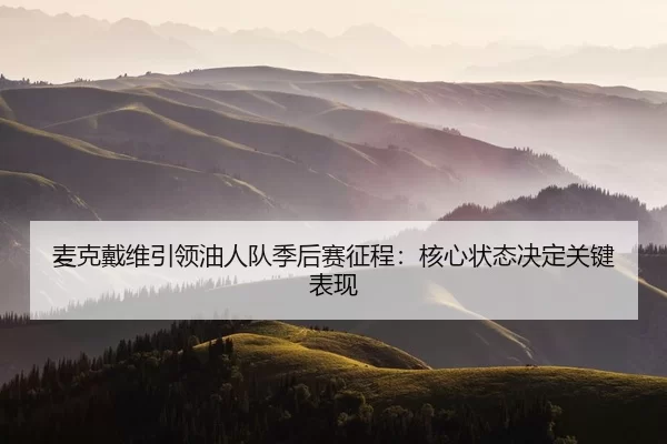 麦克戴维引领油人队季后赛征程：核心状态决定关键表现
