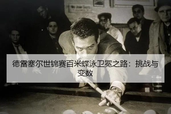 德雷塞尔世锦赛百米蝶泳卫冕之路：挑战与变数