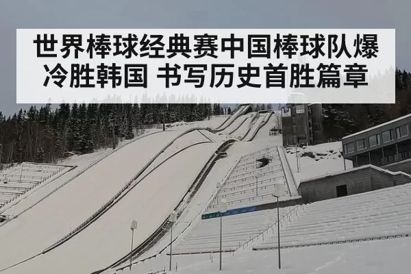 世界棒球经典赛中国棒球队爆冷胜韩国 书写历史首胜篇章