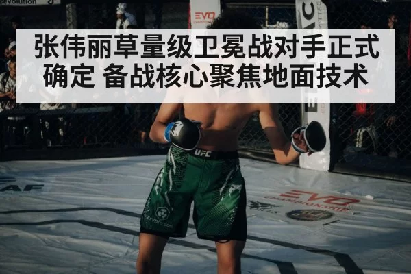 张伟丽草量级卫冕战对手正式确定 备战核心聚焦地面技术
