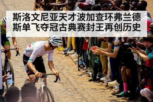 斯洛文尼亚天才波加查环弗兰德斯单飞夺冠古典赛封王再创历史