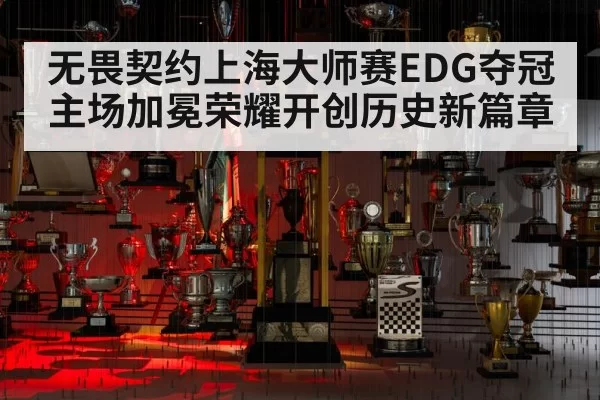 无畏契约上海大师赛EDG夺冠主场加冕荣耀开创历史新篇章
