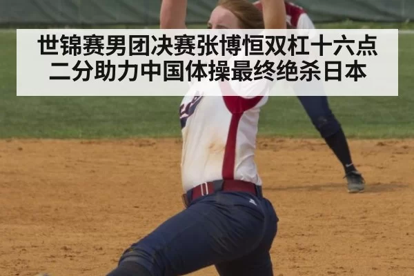 世锦赛男团决赛张博恒双杠十六点二分助力中国体操最终绝杀日本