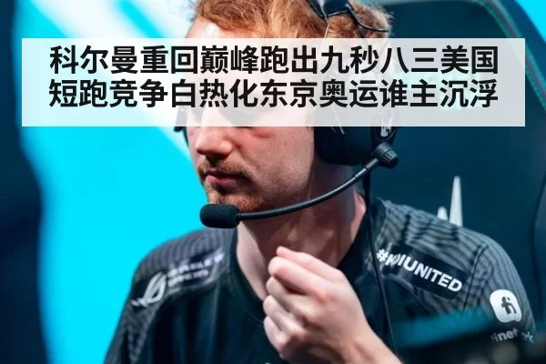 科尔曼重回巅峰跑出九秒八三美国短跑竞争白热化东京奥运谁主沉浮