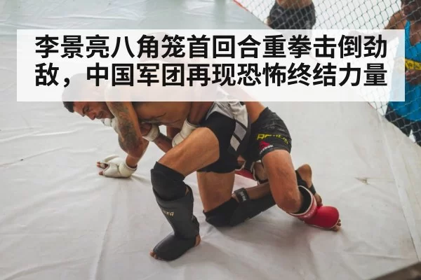 李景亮八角笼首回合重拳击倒劲敌，中国军团再现恐怖终结力量