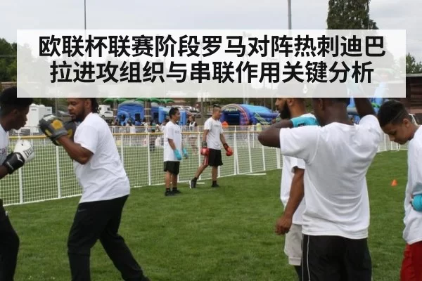 欧联杯联赛阶段罗马对阵热刺迪巴拉进攻组织与串联作用关键分析